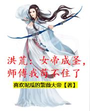 洪荒:女帝成圣,师傅我苟不住了
