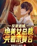 反派退婚,绝美女总裁哭着求复合