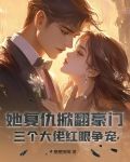 她复仇掀翻豪门,三个大佬红眼争宠